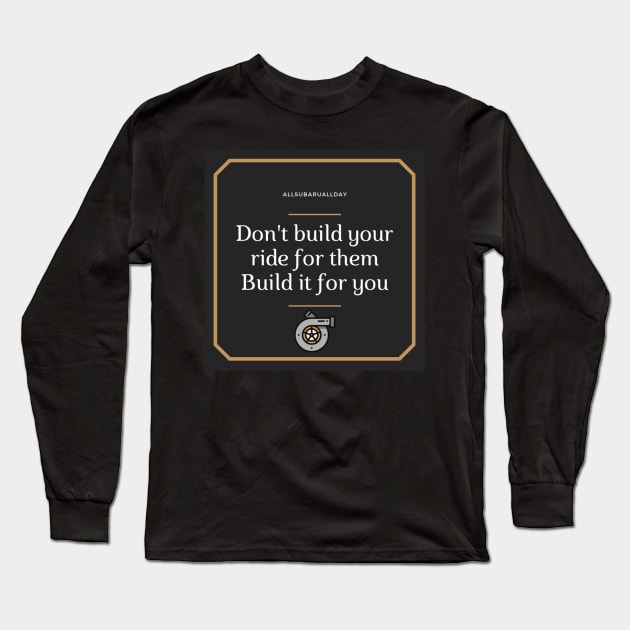 Don't build your ride for them, Build it for you Long Sleeve T-Shirt by Allsubaruallday